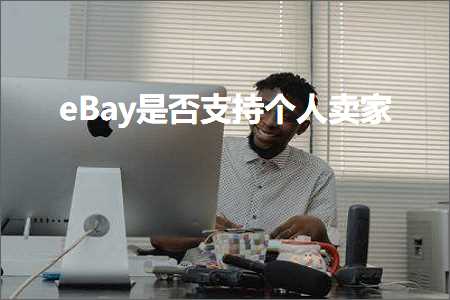 璺ㄥ鐢靛晢鐭ヨ瘑:eBay鏄惁鏀寔涓汉鍗栧